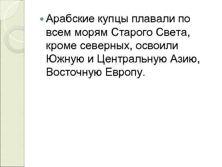  Арабские купцы плавали по всем морям Старого Света, кроме северных, освоили Южную и