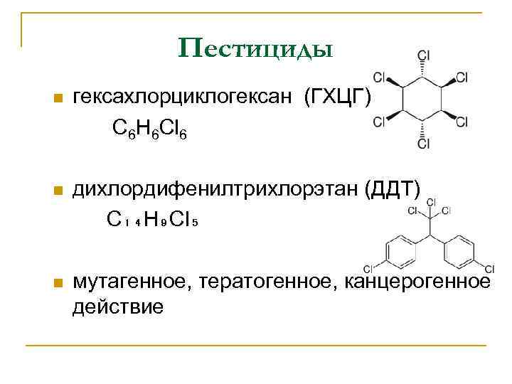 Пестициды n гексахлорциклогексан (ГХЦГ) C 6 H 6 Cl 6 n дихлордифенилтрихлорэтан (ДДТ) C₁₄H₉Cl₅