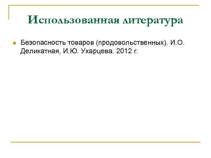 Использованная литература n Безопасность товаров (продовольственных). И. О. Деликатная, И. Ю. Ухарцева. 2012 г.