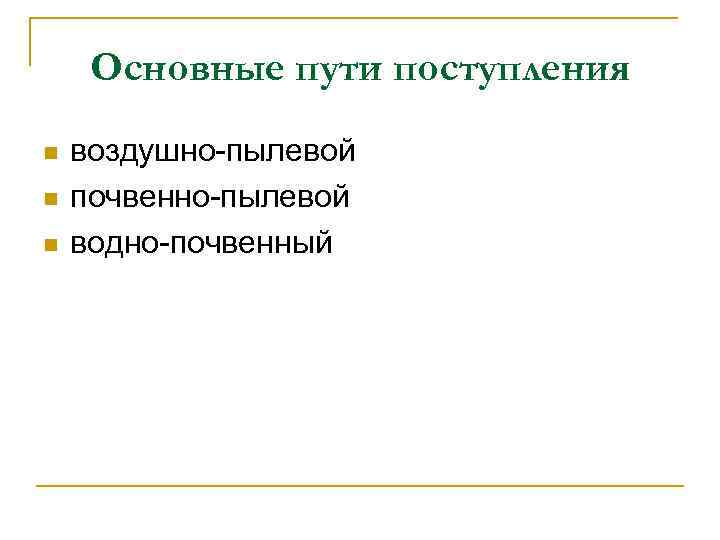 Основные пути поступления n n n воздушно пылевой почвенно пылевой водно почвенный 