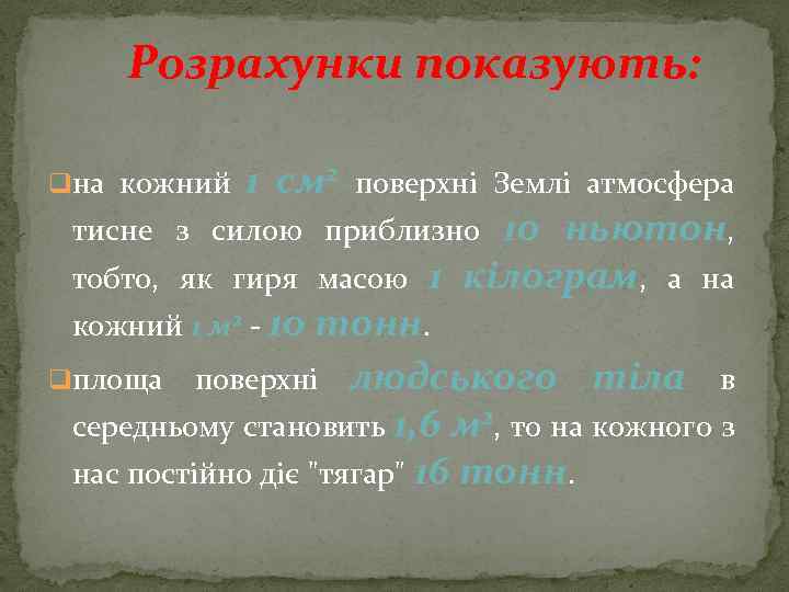 Розрахунки показують: qна кожний 1 см 2 поверхні Землі атмосфера 10 ньютон, 1 кілограм,