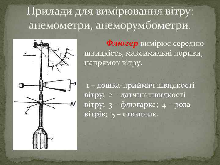 Прилади для вимірювання вітру: анемометри, анеморумбометри. Флюгер вимірює середню швидкість, максимальні пориви, напрямок вітру.