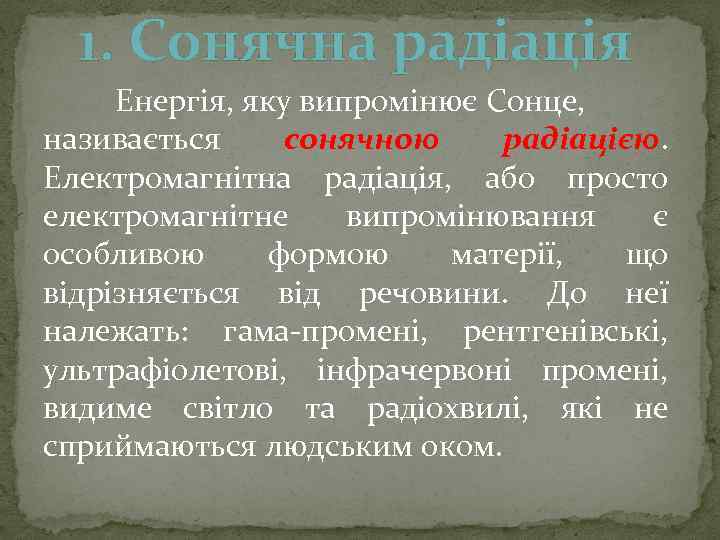 1. Сонячна радіація Енергія, яку випромінює Сонце, називається сонячною радіацією. Електромагнітна радіація, або просто