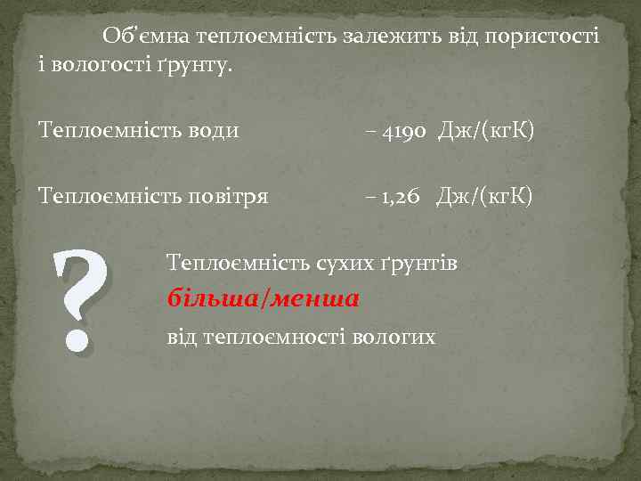 Об’ємна теплоємність залежить від пористості і вологості ґрунту. Теплоємність води – 4190 Дж/(кг. К)
