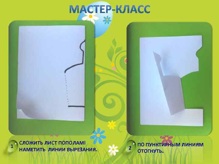 1 СЛОЖИТЬ ЛИСТ ПОПОЛАМ! НАМЕТИТЬ ЛИНИИ ВЫРЕЗАНИЯ. 2 ПО ПУНКТИРНЫМ ЛИНИЯМ ОТОГНУТЬ. 