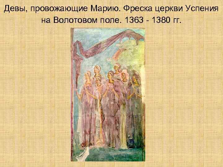 Девы, провожающие Марию. Фреска церкви Успения на Волотовом поле. 1363 - 1380 гг. 