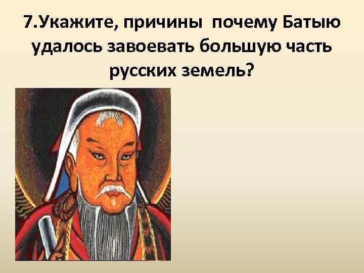 7. Укажите, причины почему Батыю удалось завоевать большую часть русских земель? 
