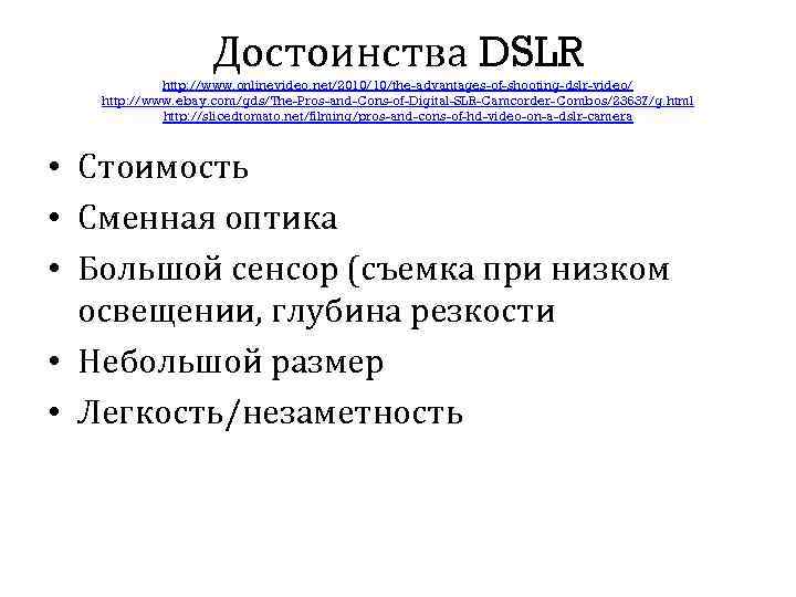 Достоинства DSLR http: //www. onlinevideo. net/2010/10/the-advantages-of-shooting-dslr-video/ http: //www. ebay. com/gds/The-Pros-and-Cons-of-Digital-SLR-Camcorder-Combos/23637/g. html http: //slicedtomato. net/filming/pros-and-cons-of-hd-video-on-a-dslr-camera