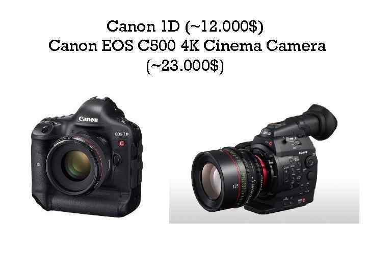 Canon 1 D (~12. 000$) Canon EOS C 500 4 K Cinema Camera (~23.