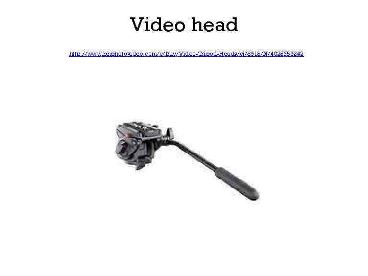 Video head http: //www. bhphotovideo. com/c/buy/Video-Tripod-Heads/ci/3918/N/4028759242 