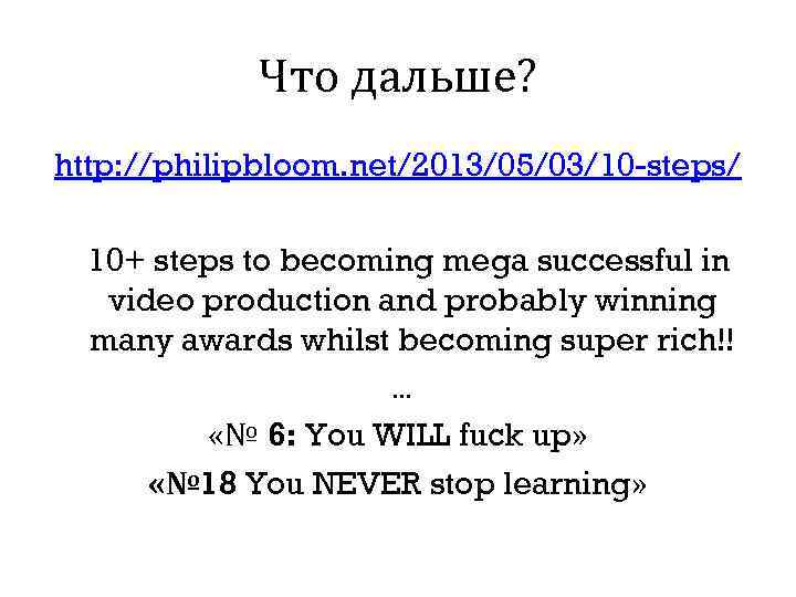 Что дальше? http: //philipbloom. net/2013/05/03/10 -steps/ 10+ steps to becoming mega successful in video
