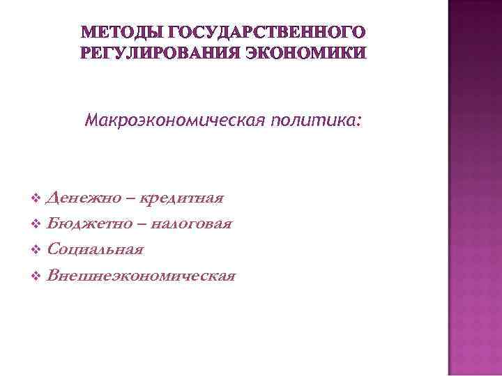 МЕТОДЫ ГОСУДАРСТВЕННОГО РЕГУЛИРОВАНИЯ ЭКОНОМИКИ Макроэкономическая политика: v Денежно – кредитная v Бюджетно – налоговая