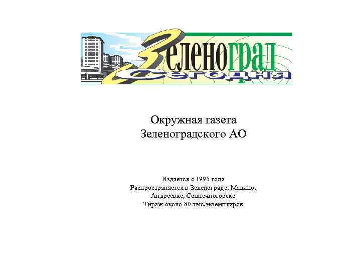 Окружная газета Зеленоградского АО Издается с 1995 года Распространяется в Зеленограде, Малино, Андреевке, Солнечногорске