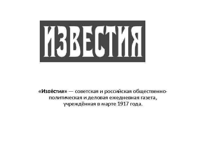  «Изве стия» — советская и российская общественно политическая и деловая ежедневная газета, учреждённая