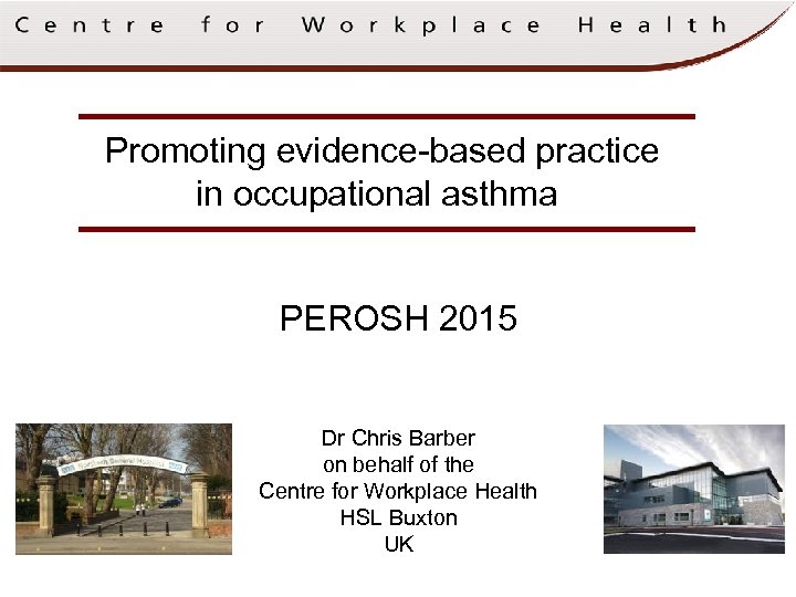 Promoting evidence-based practice in occupational asthma PEROSH 2015 Dr Chris Barber on behalf of