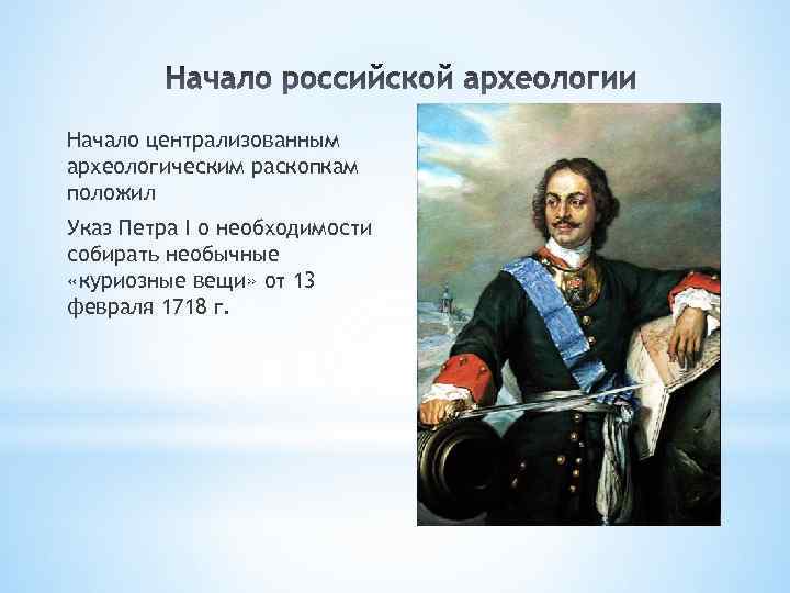 Начало централизованным археологическим раскопкам положил Указ Петра I о необходимости собирать необычные «куриозные вещи»