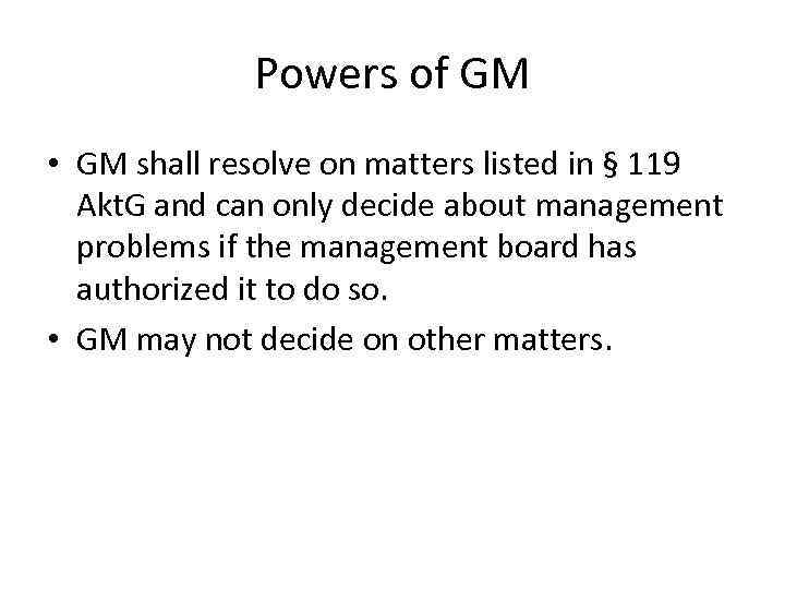 Powers of GM • GM shall resolve on matters listed in § 119 Akt.