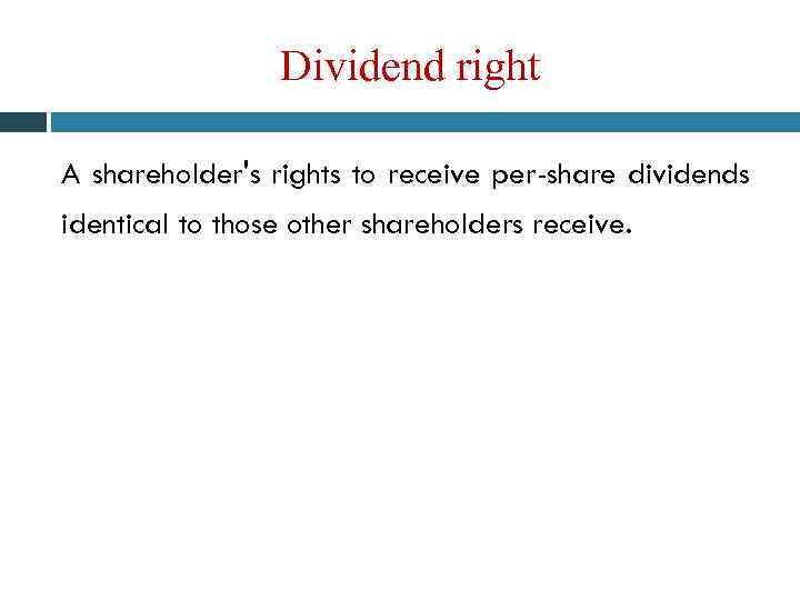 Dividend right A shareholder's rights to receive per-share dividends identical to those other shareholders