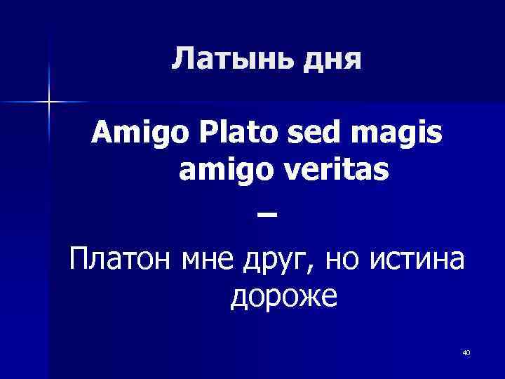 Латынь дня Amigo Plato sed magis amigo veritas – Платон мне друг, но истина