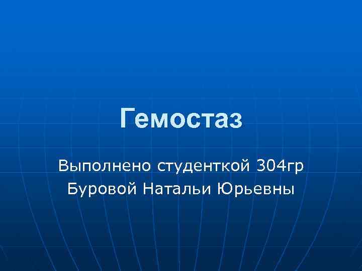 Гемостаз Выполнено студенткой 304 гр Буровой Натальи Юрьевны 