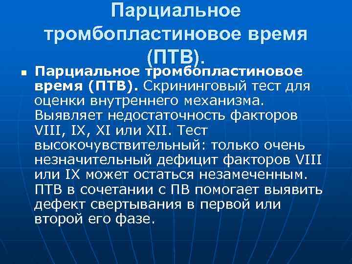 n Парциальное тромбопластиновое время (ПТВ). Скрининговый тест для оценки внутреннего механизма. Выявляет недостаточность факторов