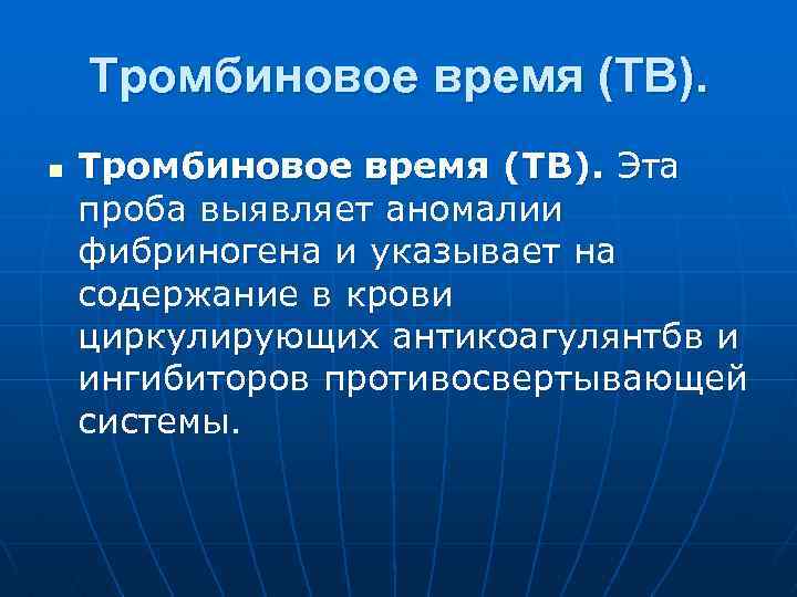 Тромбиновое время (ТВ). n Тромбиновое время (ТВ). Эта проба выявляет аномалии фибриногена и указывает