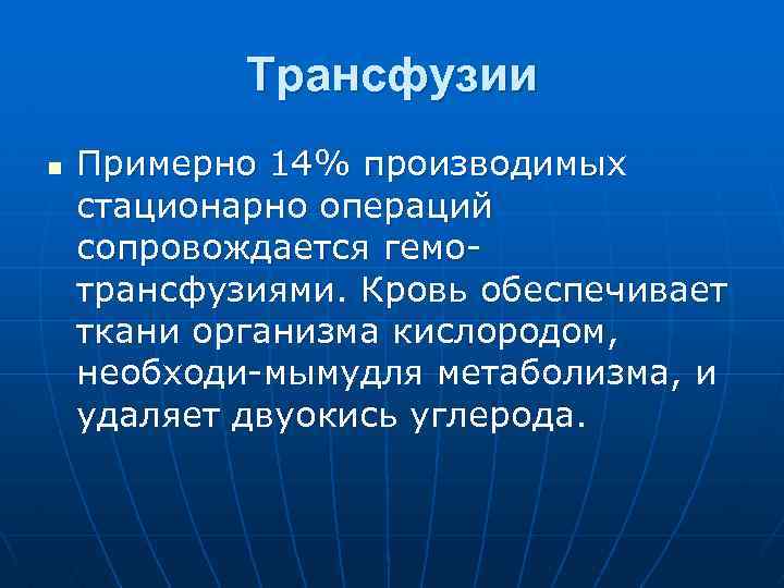 Трансфузии n Примерно 14% производимых стационарно операций сопровождается гемотрансфузиями. Кровь обеспечивает ткани организма кислородом,