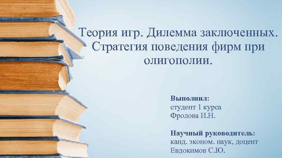 Теория игр. Дилемма заключенных. Стратегия поведения фирм при олигополии. Выполнил: студент 1 курса Фролова