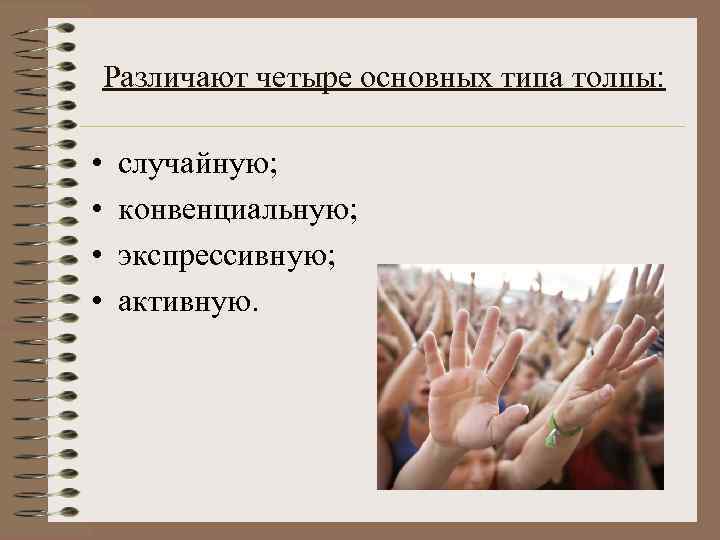 Различают четыре основных типа толпы: • • случайную; конвенциальную; экспрессивную; активную. 