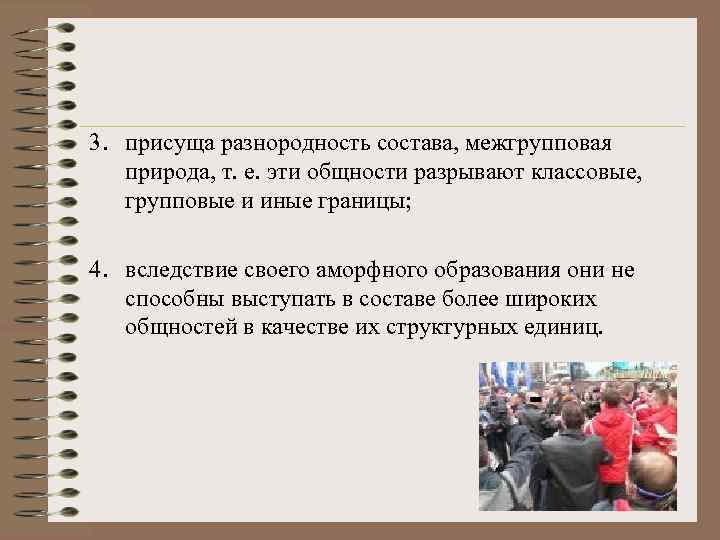 3. присуща разнородность состава, межгрупповая природа, т. е. эти общности разрывают классовые, групповые и