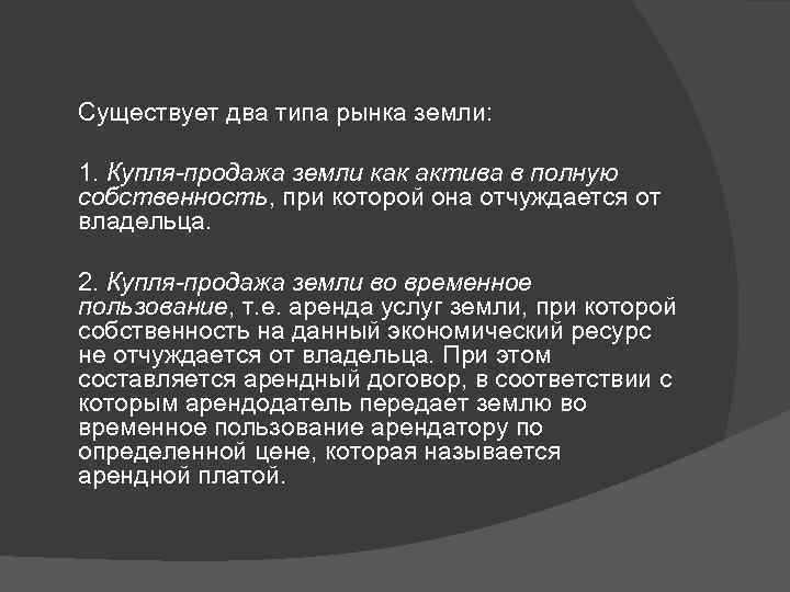 Существует два типа рынка земли: 1. Купля-продажа земли как актива в полную собственность, при