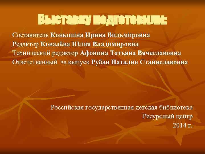 Выставку подготовили: Составитель Коньшина Ирина Вильмировна Редактор Ковалёва Юлия Владимировна Технический редактор Афонина Татьяна