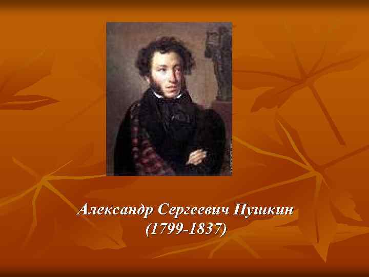 Александр Сергеевич Пушкин (1799 -1837) 