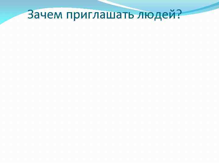 Зачем приглашать людей? 