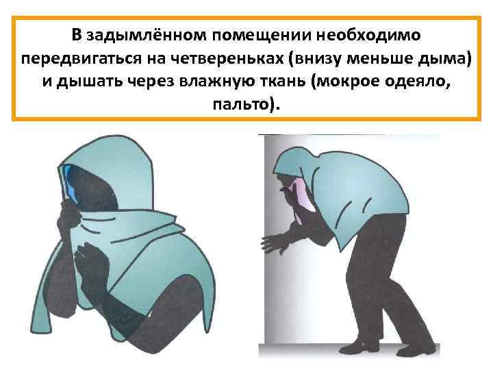 В задымлённом помещении необходимо передвигаться на четвереньках (внизу меньше дыма) и дышать через влажную