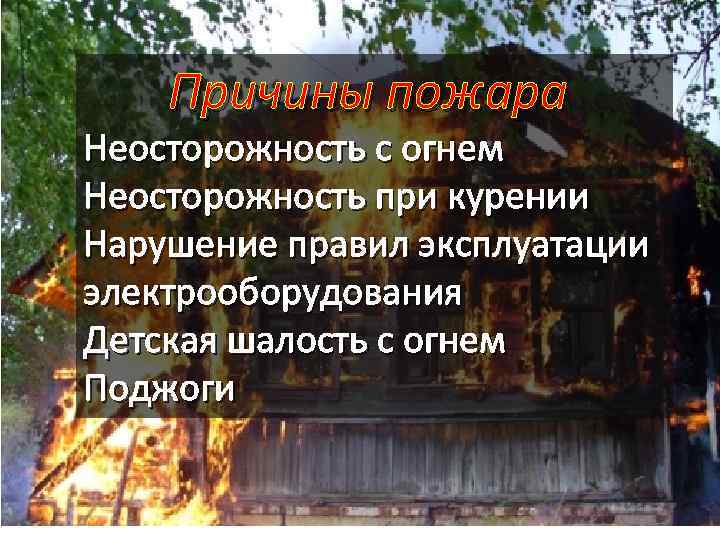 Причины пожара Неосторожность с огнем Неосторожность при курении Нарушение правил эксплуатации электрооборудования Детская шалость