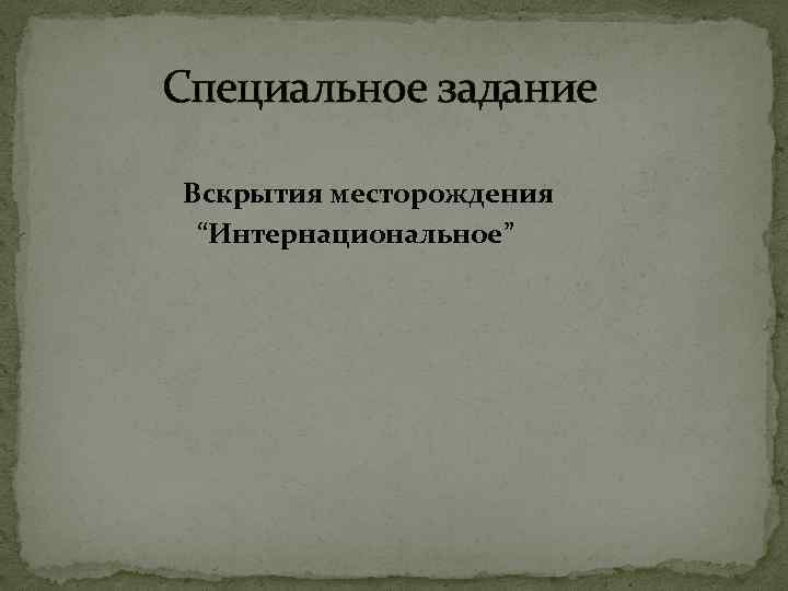 Специальное задание Вскрытия месторождения “Интернациональное” 