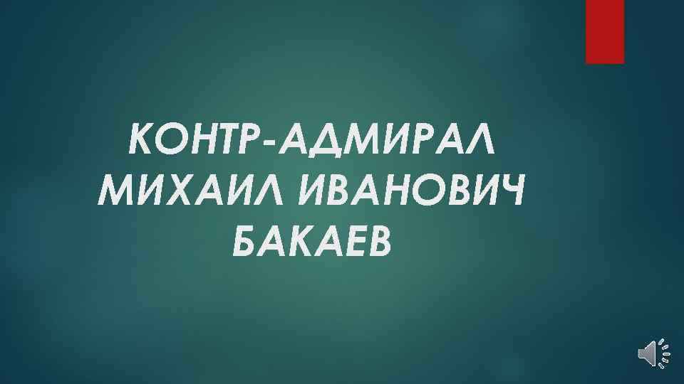 КОНТР-АДМИРАЛ МИХАИЛ ИВАНОВИЧ БАКАЕВ 