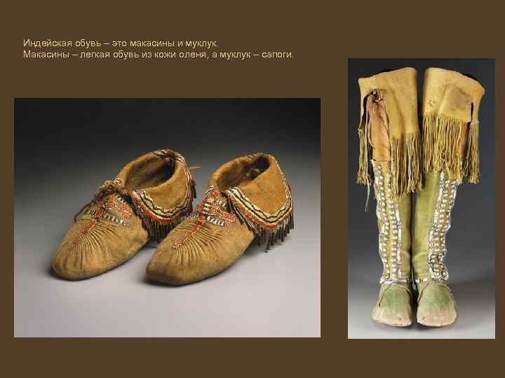 Индейская обувь – это макасины и муклук. Макасины – легкая обувь из кожи оленя,