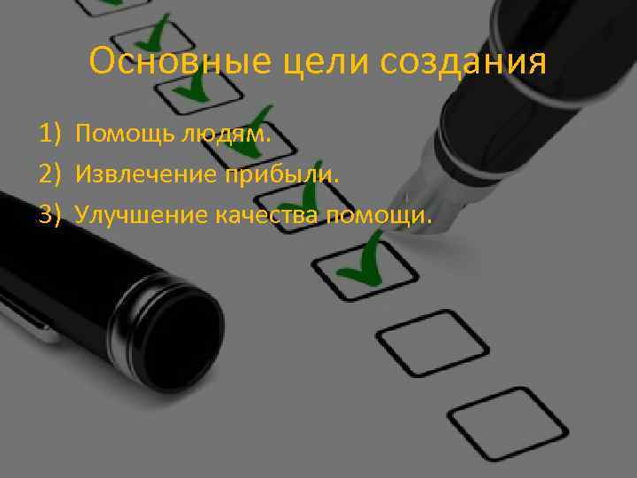 Основные цели создания 1) Помощь людям. 2) Извлечение прибыли. 3) Улучшение качества помощи. 