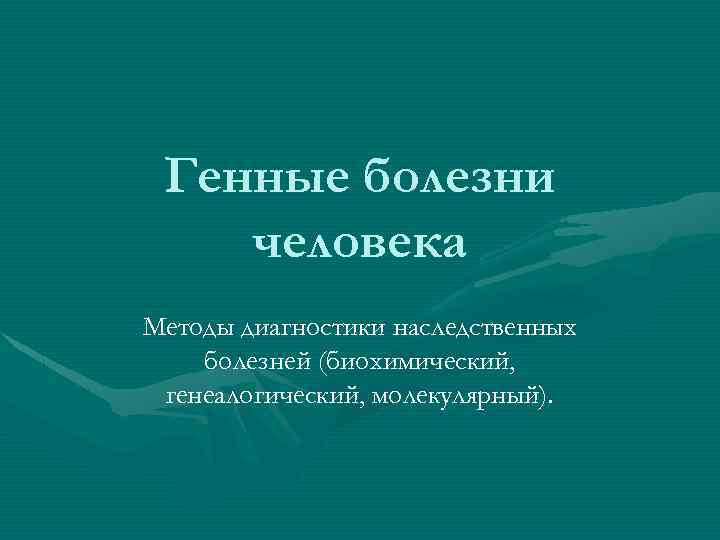Генные болезни человека Методы диагностики наследственных болезней (биохимический, генеалогический, молекулярный). 