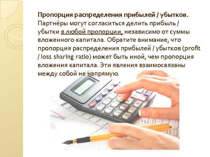 Пропорция распределения прибылей / убытков. Партнёры могут согласиться делить прибыль / убытки в любой