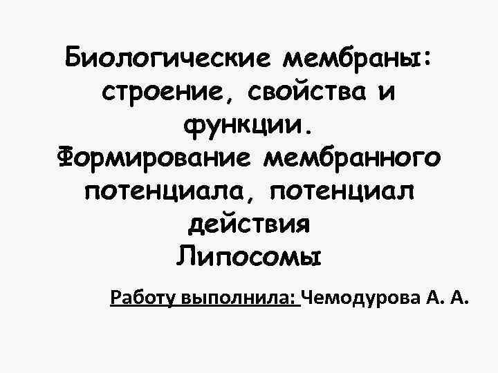 Биологические мембраны: строение, свойства и функции. Формирование мембранного потенциала, потенциал действия Липосомы Работу выполнила: