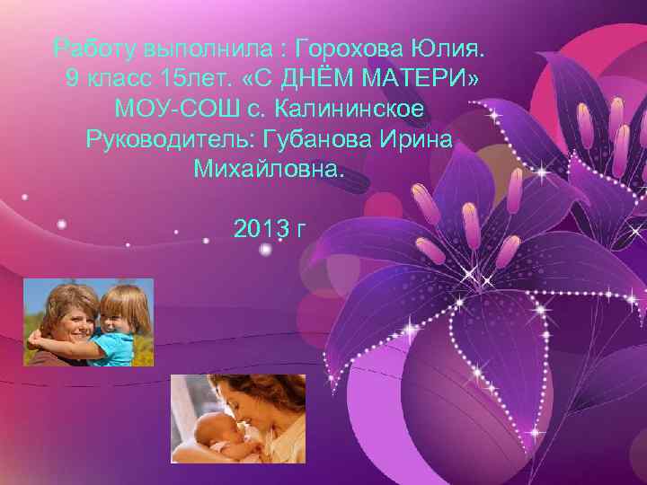 Работу выполнила : Горохова Юлия. 9 класс 15 лет. «С ДНЁМ МАТЕРИ» МОУ-СОШ с.