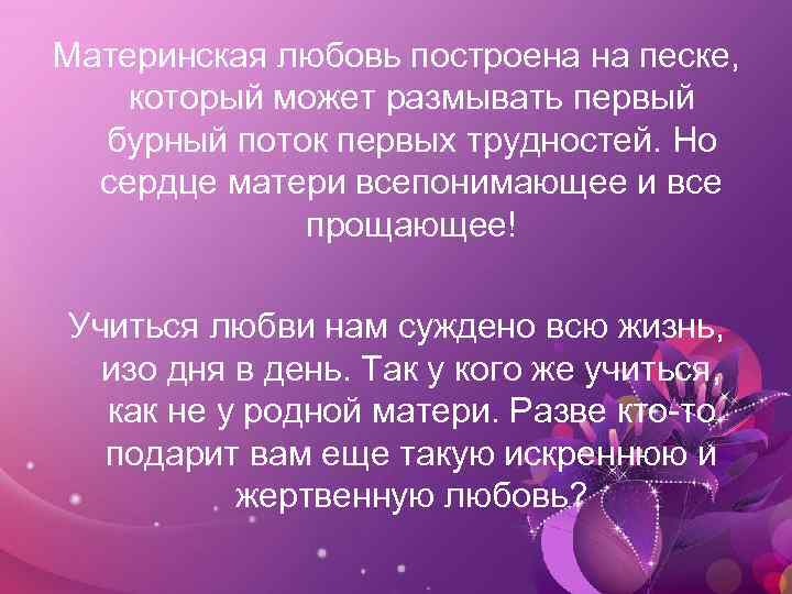 Материнская любовь построена на песке, который может размывать первый бурный поток первых трудностей. Но
