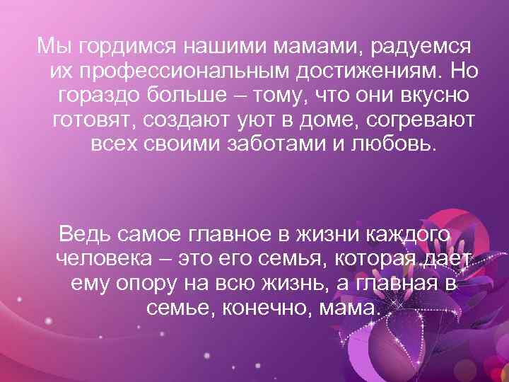 Мы гордимся нашими мамами, радуемся их профессиональным достижениям. Но гораздо больше – тому, что