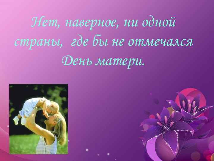 Нет, наверное, ни одной страны, где бы не отмечался День матери. 
