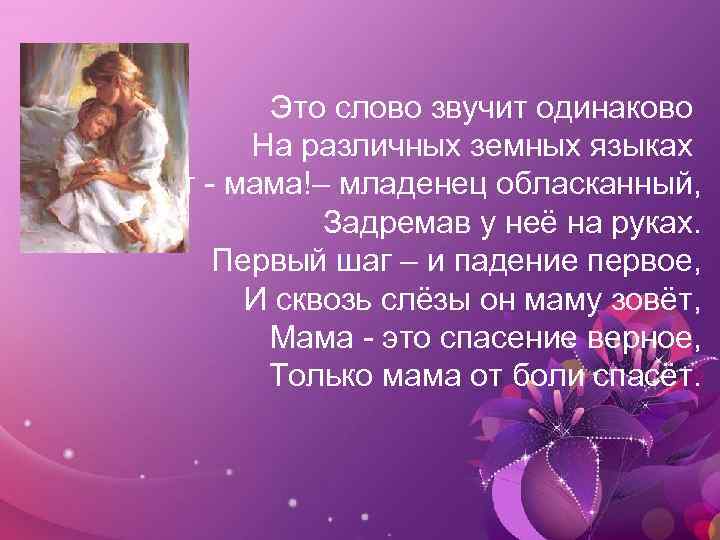 Это слово звучит одинаково На различных земных языках Шепчет - мама!– младенец обласканный, Задремав