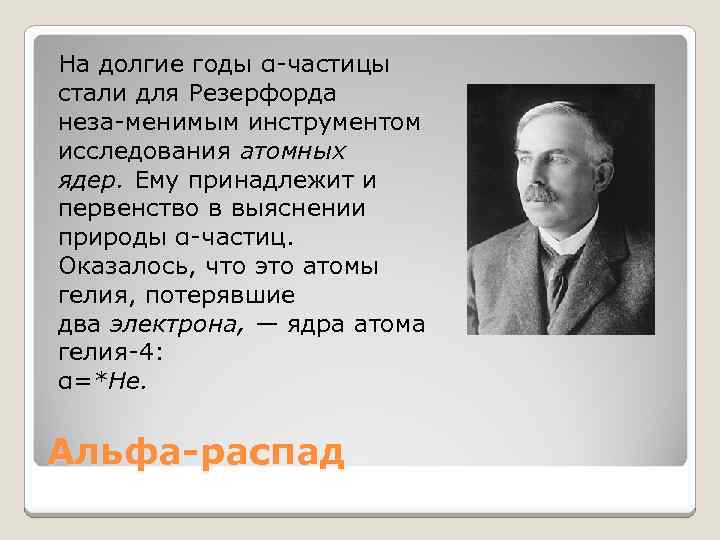 На долгие годы α частицы стали для Резерфорда неза менимым инструментом исследования атомных ядер.