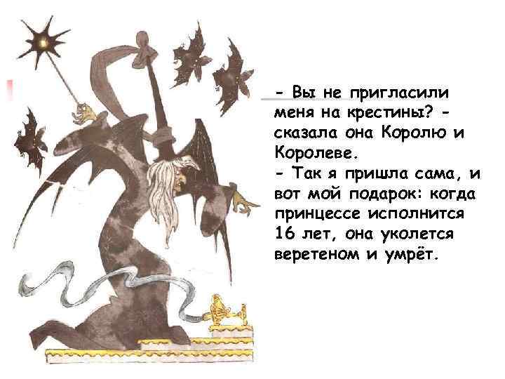 - Вы не пригласили меня на крестины? сказала она Королю и Королеве. - Так
